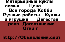 Интерьерные куклы - семья. ) › Цена ­ 4 200 - Все города Хобби. Ручные работы » Куклы и игрушки   . Дагестан респ.,Дагестанские Огни г.